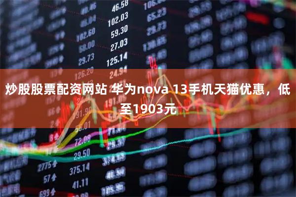 炒股股票配资网站 华为nova 13手机天猫优惠，低至1903元