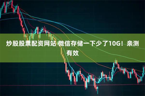 炒股股票配资网站 微信存储一下少了10G！亲测有效