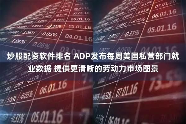 炒股配资软件排名 ADP发布每周美国私营部门就业数据 提供更清晰的劳动力市场图景
