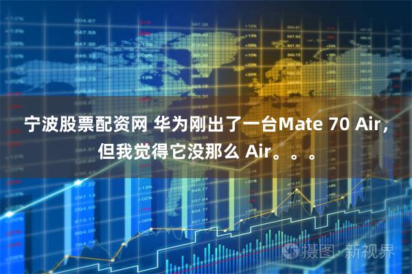 宁波股票配资网 华为刚出了一台Mate 70 Air，但我觉得它没那么 Air。。。