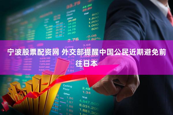 宁波股票配资网 外交部提醒中国公民近期避免前往日本
