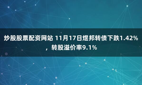 炒股股票配资网站 11月17日煜邦转债下跌1.42%，转股溢价率9.1%