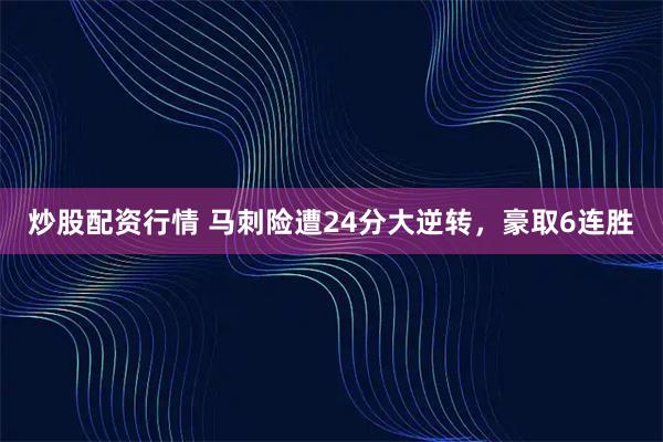 炒股配资行情 马刺险遭24分大逆转，豪取6连胜