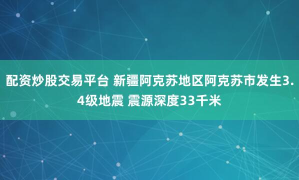 配资炒股交易平台 新疆阿克苏地区阿克苏市发生3.4级地震 震源深度33千米