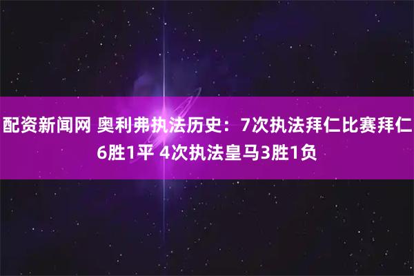 配资新闻网 奥利弗执法历史：7次执法拜仁比赛拜仁6胜1平 4次执法皇马3胜1负