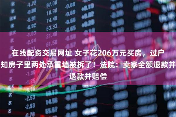 在线配资交易网址 女子花206万元买房，过户后才知房子里两处承重墙被拆了！法院：卖家全额退款并赔偿