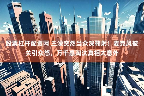 股票杠杆配资网 王濛突然当众深鞠躬！麦克风被关引众怒，万千惠淘汰真相太意外